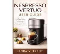 NESPRESSO VERTUO USER GUIDE: Pro Tips, Hidden Features, and Smart Tricks for an Elevated Coffee Experience.