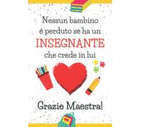 Nessun Bambino è Perduto se ha un Insegnante che Crede in Lui. Grazie Maestra!: Quaderno a righe | Taccuino Regalo per Docente Scuola Elementare Asilo ... Fine Anno Scolastico Vacanze Natale | Bianco