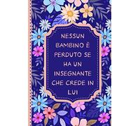 Nessun bambino è perduto se ha un insegnante che crede in lui: Quaderno appunti Regalo personalizzato per insegnante Idea Regalo maestra fine anno (maestre elementari nido asilo) natale compleanno