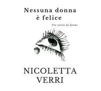Nessuna donna è felice. Tre storie di donne