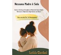 Nessuna Madre è Sola: Storie e Verità per Accogliere la Maternità Senza Giudizi, Ritrovarsi e Affrontare Ogni Giorno con Amore