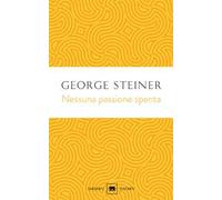 Libri George Steiner - Nessuna Passione Spenta. Saggi (1978-1996)