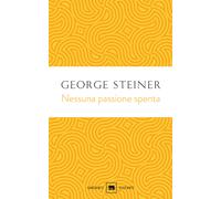 Nessuna passione spenta. Saggi (1978-1996) - Steiner George