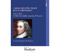 «Nessuno è più felice di un cristiano». 1623-2023. A 400 anni dalla nascita di Pascal