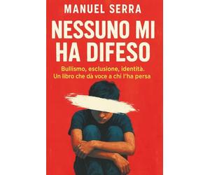 Nessuno Mi Ha Difeso: Bullismo, Esclusione, Identità. Un Libro Che Dà Voce a Chi L’Ha Persa. Testimonianze e Aiuto Contro Il Bullismo