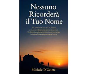 Nessuno Ricorderà il Tuo Nome: Tra cent'anni, casa, auto e ricordi saranno di sconosciuti. Un libro di crescita personale per vivere oggi perché ne sia valsa la pena