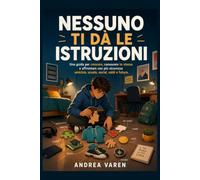 Nessuno ti dà le istruzioni: Una guida per crescere, conoscere te stesso e affrontare con più sicurezza amicizie, scuola, social, soldi e futuro