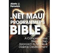 .NET MAUI Developer’s Bible: A Comprehensive Step-by-Step Approach to Mobile & Desktop Development