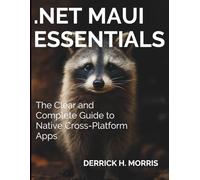 .NET MAUI Essentials: The Clear and Complete Guide to Native Cross-Platform Apps