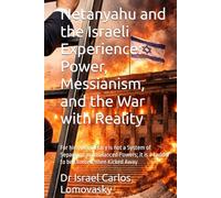 Netanyahu and the Israeli Experience: Power, Messianism, and the War with Reality: For him, Democracy is not a System of Separated and Balanced Powers; it is a Ladder to be Climbed, then Kicked Away