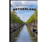 NETHERLAND TRAVEL GUIDE 2025: Beyond Tulips and Canals: Discovering the Soul of the Netherlands