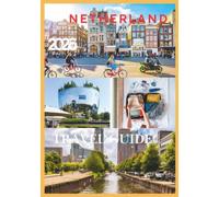 NETHERLAND TRAVEL GUIDE 2026: The Complete Guide to Exploring Dutch Cities, Canals, Windmills, Tulip Fields, and Hidden Gems