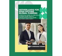 Netherlands for High-Income Global Careers: A Practical Guide to Jobs, Skills, Courses, Work Visas, EU Opportunities, Dutch Work Culture & Legal Safety