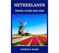 NETHERLANDS TRAVEL GUIDE 2025-2026: Explore Dutch Cities, Cuisine, Culture & Daily Life