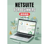 NETSUITE FOR BEGINNERS: A Complete Step-by-Step User Guide to Mastering NetSuite for Business, Finance, Accounting, Inventory, and CRM