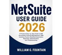 NetSuite User Guide 2026: A Practical Step-by-Step Guide to ERP, Accounting, Financial Management, CRM, Inventory Control, Workflow Automation, Reporting, Administration, and Troubleshooting.