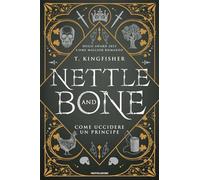 Libri Kingfisher T. - Nettle And Bone. Come Uccidere Un Principe