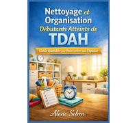 Nettoyage et Organisation Débutants Atteints de TDAH: Guide Quotidien pour Désencombrer sans S'épuiser