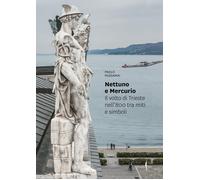 Nettuno e Mercurio. Il volto di Trieste nell’800 tra miti e simboli. Ediz. a col