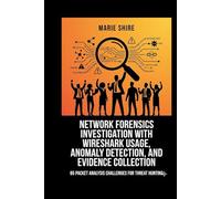 Network Forensics Investigation with Wireshark Usage, Anomaly Detection, and Evidence Collection: 65 Packet Analysis Challenges for Threat Hunting
