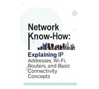 Network Know-How: Explaining IP Addresses, Wi-Fi, Routers, and Basic Connectivity Concepts