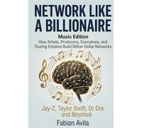 NETWORK LIKE A BILLIONAIRE (MUSIC EDITION): How Artists, Producers, Executives, and Touring Empires Build Billion-Dollar Networks