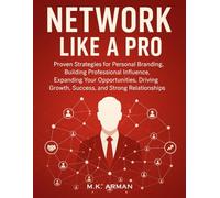 Network Like a Pro: Proven Strategies for Personal Branding, Building Professional Influence, Expanding Your Opportunities, Driving Growth, Success, and Strong Relationships