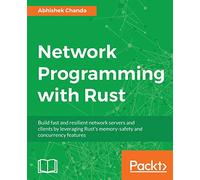 Network Programming with Rust: Build fast and resilient network servers and clients by leveraging Rust's memory-safety and concurrency features