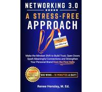 Networking 3.0 a Stress-Free Approach: Make the Mindset Shift to Build Trust, Open Doors, Spark Meaningful Connections and Strengthen Your Personal Brand from the First Hello