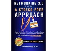 Networking 3.0 a Stress-Free Approach: Make the Mindset Shift to Build Trust, Open Doors, Spark Meaningful Connections and Strengthen Your Personal Brand from the First Hello
