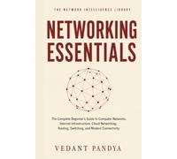 Networking Essentials: The Complete Beginner's Guide to Computer Networks, Internet Infrastructure, Cloud Networking, Routing, Switching, and Modern Connectivity