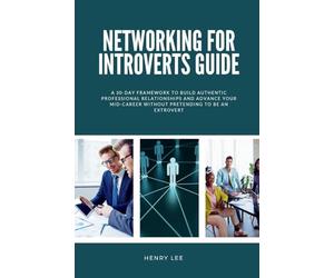 Networking for Introverts Guide: A 30-Day Framework to Build Authentic Professional Relationships and Advance Your Mid-Career Without Pretending to Be an Extrovert