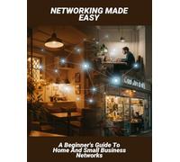 Networking Made Easy: A Beginner'S Guide To Home And Small Business Networks