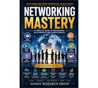 Networking Mastery: A Complete Guide to Professional Relationship and Career Growth: 45