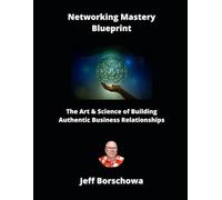 Networking Mastery Blueprint: The Art & Science of Building Authentic Business Relationships