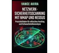 Netzwerk-Sicherheitsscanning mit Nmap und Nessus: Praxisleitfaden für ethisches Hacking und Schwachstellenanalyse