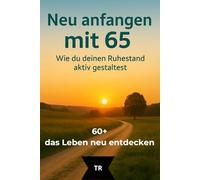 Neu anfangen mit 65: Wie du deinen Ruhestand aktiv gestaltest: 1