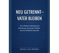 Neu getrennt - Vater bleiben: Ein 6-Monats-Arbeitsbuch für Orientierung, emotionale Stabilität und eine verlässliche Vaterrolle