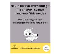 Neu in der Hausverwaltung - mit ChatGPT schnell handlungsfähig werden: Der KI-Einstieg für neue Mitarbeiterinnen und Mitarbeiter: Fachbegriffe ... die erste Mieterkommunikation meistern