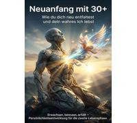 Neuanfang mit 30+: Wie du dich neu entfaltest und dein wahres Ich lebst: Erwachsen, bewusst, erfüllt - Persönlichkeitsentwicklung für die zweite Lebensphase.