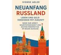 NEUANFANG RUSSLAND - Leben und Geld verdienen mit Zukunft: Wege zur Arbeit, Selbstständigkeit und echter Perspektive im neuen Zuhause