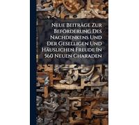 Neue Beiträge Zur Beförderung Des Nachdenkens Und Der Geselligen Und Häuslichen Freude In 560 Neuen Charaden