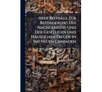 Neue Beiträge Zur Beförderung Des Nachdenkens Und Der Geselligen Und Häuslichen Freude In 560 Neuen Charaden