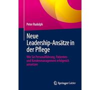 Neue Leadership-Ansätze in Der Pflege: Wie Sie Personalführung, Patienten - Und Kundenmanagement Erfolgreich Umsetzen