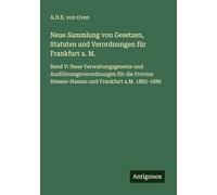 Neue Sammlung von Gesetzen, Statuten und Verordnungen für Frankfurt a. M.: Band V: Neue Verwaltungsgesetze und Ausführungsverordnungen für die Provinz Hessen-Nassau und Frankfurt a.M. 1885-1886