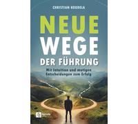 Neue Wege der Führung: Mit Intuition und mutigen Entscheidungen zum Erfolg