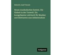 Neues musikalisches System. Die Einheit in der Tonwelt. Ein kurzgefasstes Lehrbuch für Musiker und dilettanten zum Selbststudium
