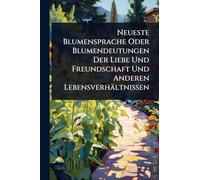 Neueste Blumensprache Oder Blumendeutungen Der Liebe Und Freundschaft Und Anderen Lebensverhältnissen
