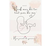 Neuf mois de toi tout près de moi: Journal de grossesse à compléter - 60 pages pour suivre chaque étape avec douceur