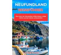 NEUFUNDLAND REISEFÜHRER: Eine Insel, vier Jahreszeiten: Wilde Küsten, ruhige Dörfer und die Freiheit, umherstreifen
